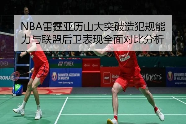 NBA雷霆亚历山大突破造犯规能力与联盟后卫表现全面对比分析