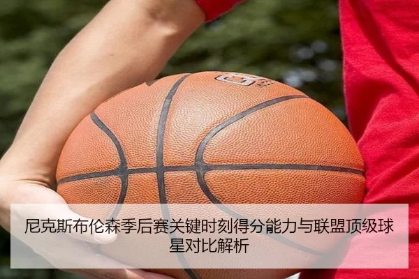 尼克斯布伦森季后赛关键时刻得分能力与联盟顶级球星对比解析