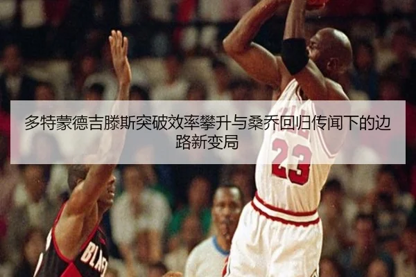 多特蒙德吉滕斯突破效率攀升与桑乔回归传闻下的边路新变局