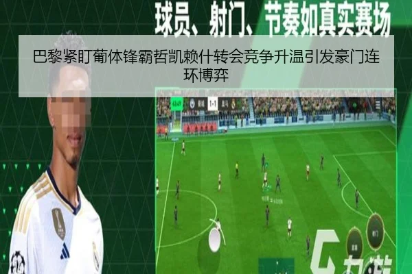 巴黎紧盯葡体锋霸哲凯赖什转会竞争升温引发豪门连环博弈