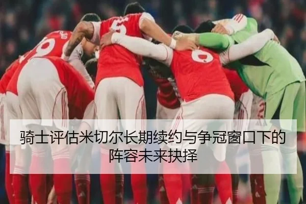 骑士评估米切尔长期续约与争冠窗口下的阵容未来抉择