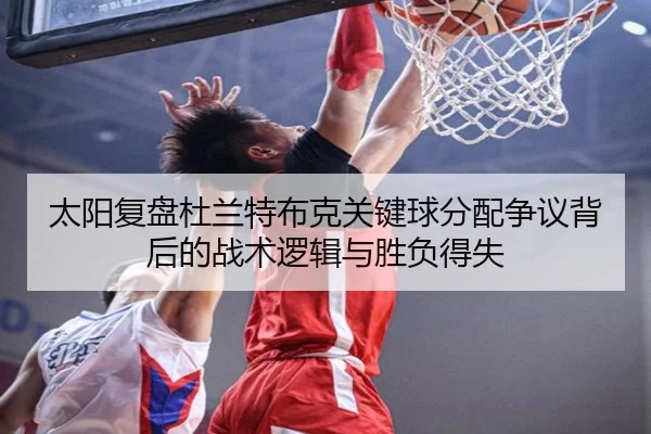 太阳复盘杜兰特布克关键球分配争议背后的战术逻辑与胜负得失