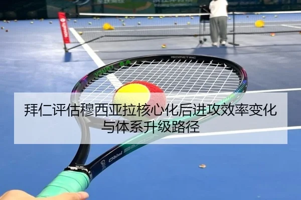 拜仁评估穆西亚拉核心化后进攻效率变化与体系升级路径