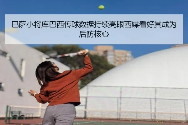 巴萨小将库巴西传球数据持续亮眼西媒看好其成为后防核心
