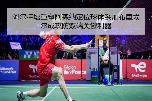 阿尔特塔重塑阿森纳定位球体系加布里埃尔成攻防双端关键利器