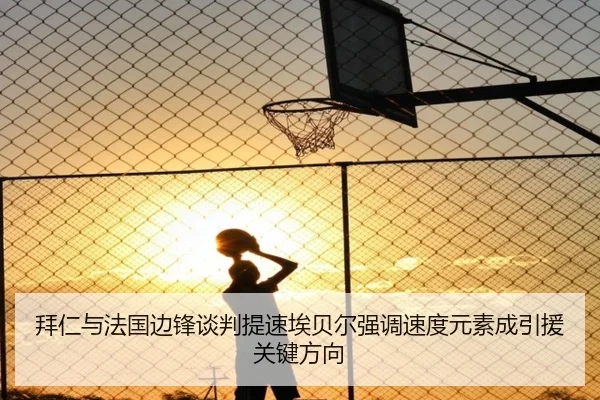 拜仁与法国边锋谈判提速埃贝尔强调速度元素成引援关键方向