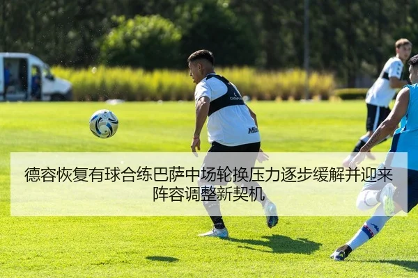 德容恢复有球合练巴萨中场轮换压力逐步缓解并迎来阵容调整新契机