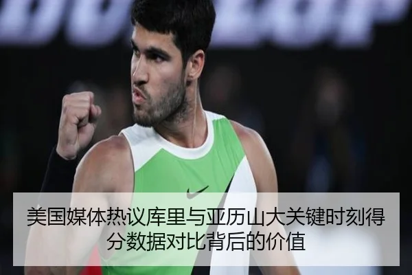 美国媒体热议库里与亚历山大关键时刻得分数据对比背后的价值