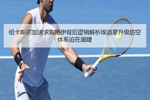 纽卡斯尔加速求购格伊背后逻辑解析埃迪豪升级防空体系迫在眉睫